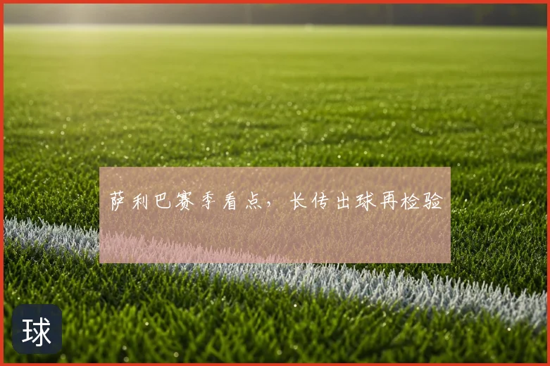 萨利巴赛季看点，长传出球再检验