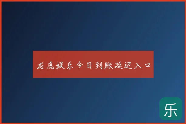 龙虎娱乐今日到账延迟入口