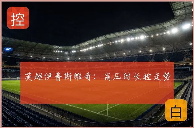 英超伊普斯维奇:高压时长控走势
