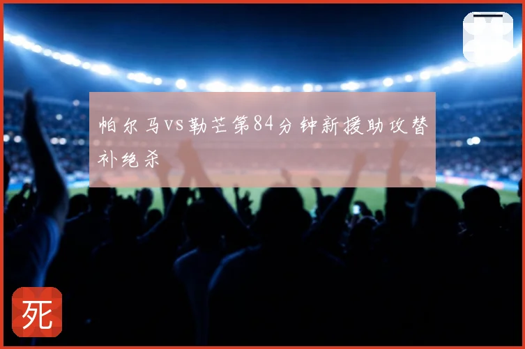 帕尔马vs勒芒第84分钟新援助攻替补绝杀