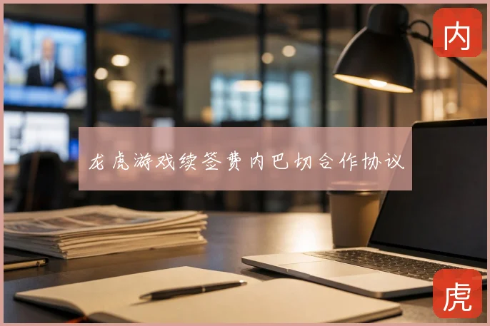 龙虎游戏续签费内巴切合作协议
