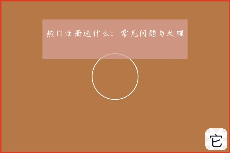 热门注册送什么：常见问题与处理