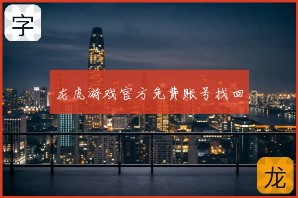龙虎游戏官方免费账号找回
