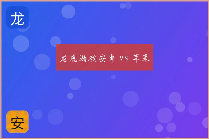 龙虎游戏安卓 vs 苹果