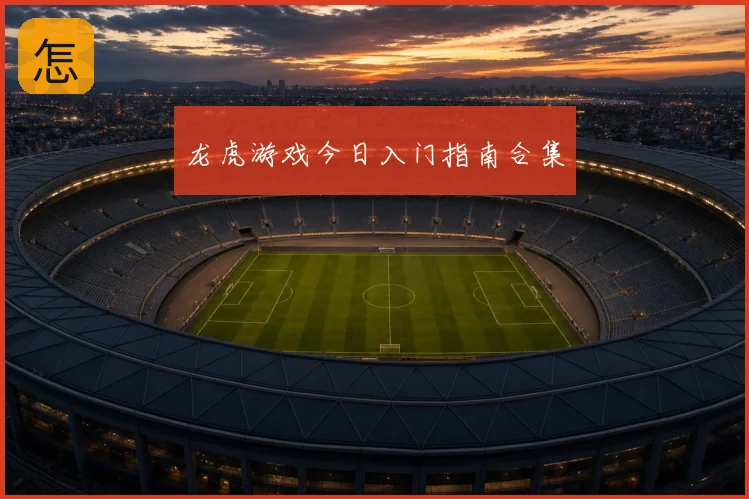 龙虎游戏今日入门指南合集