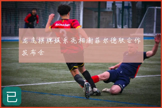 龙虎棋牌娱乐亮相谢菲尔德联合作发布会