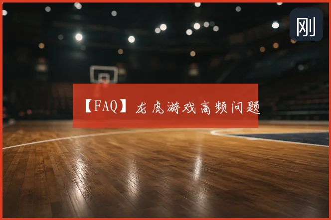 【FAQ】龙虎游戏高频问题